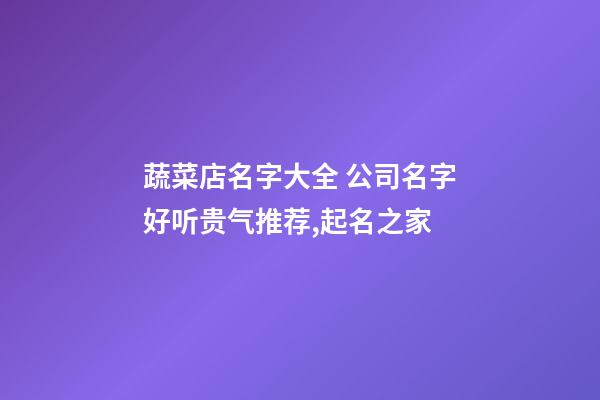 蔬菜店名字大全 公司名字好听贵气推荐,起名之家-第1张-公司起名-玄机派